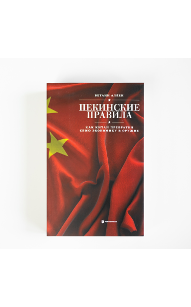 Пекинские правила. Как Китай превратил свою экономику в оружие